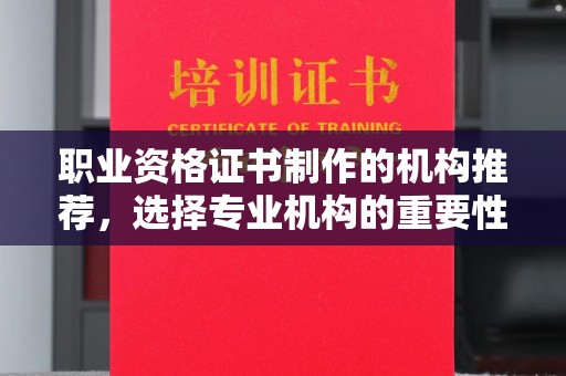巍山职业资格证书制作的机构推荐，选择专业机构的重要性
